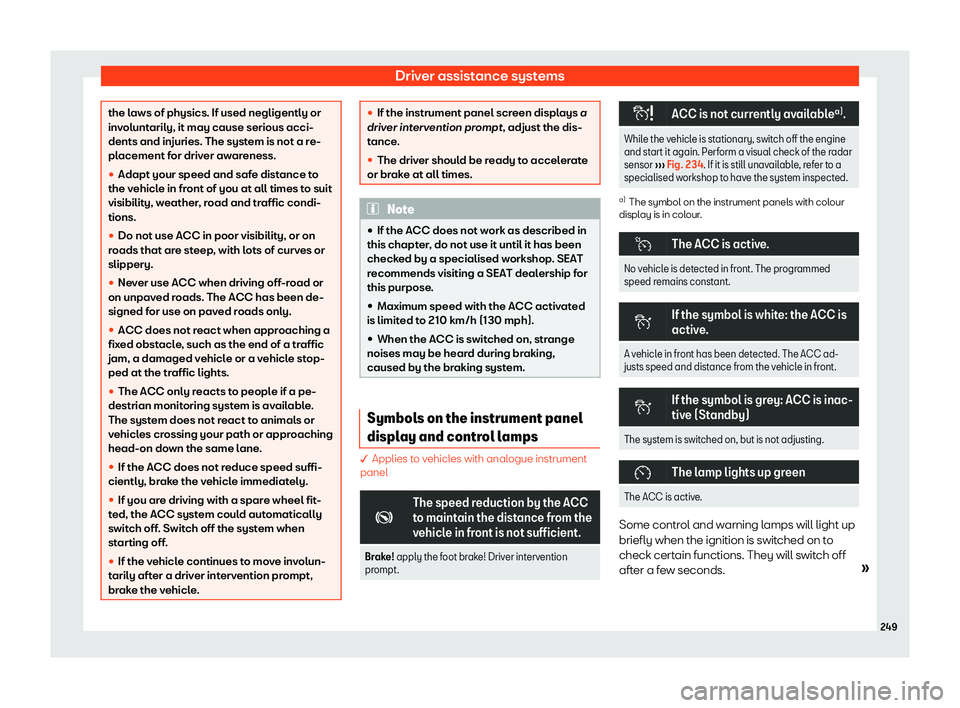 Seat Arona 2020  Owners Manual Driver assistance systems
the laws of physics. If used negligently or
involuntarily, it may cause serious acci-
dents and injuries. The system is not a r e-
pl
acement for driver awareness.
