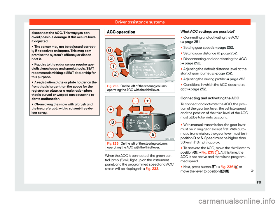 Seat Arona 2020  Owners Manual Driver assistance systems
disconnect the ACC. This way you can
avoid possible damage. If this occurs hav
e
it adjust
ed.
