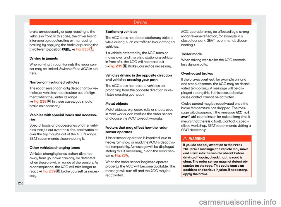 Seat Arona 2020  Owners Manual Driving
brake unnecessarily or stop reacting to the
v ehicl
e in fr ont. In this case
, the driv
er has to
intervene by accelerating or interrupting
braking by applying the brake or pushing the
third 