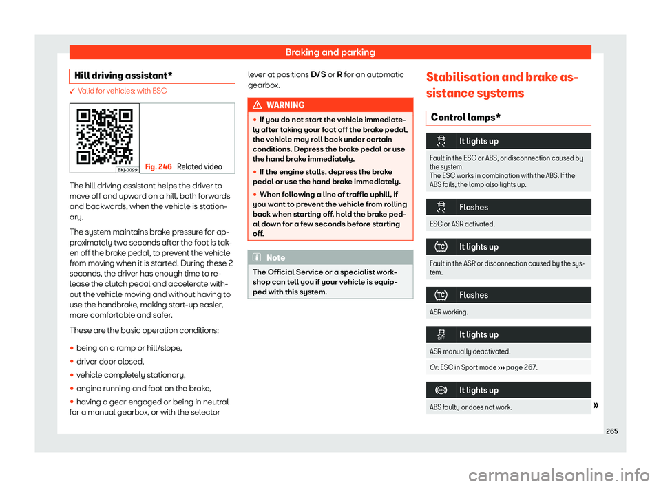 Seat Arona 2020  Owners Manual Braking and parking
Hill driving assistant* � Valid for vehicles: with ESC
Fig. 246 
Related video The hill driving assistant helps the driver to
move off and upw
ar
d on a hill, both forwards
and ba