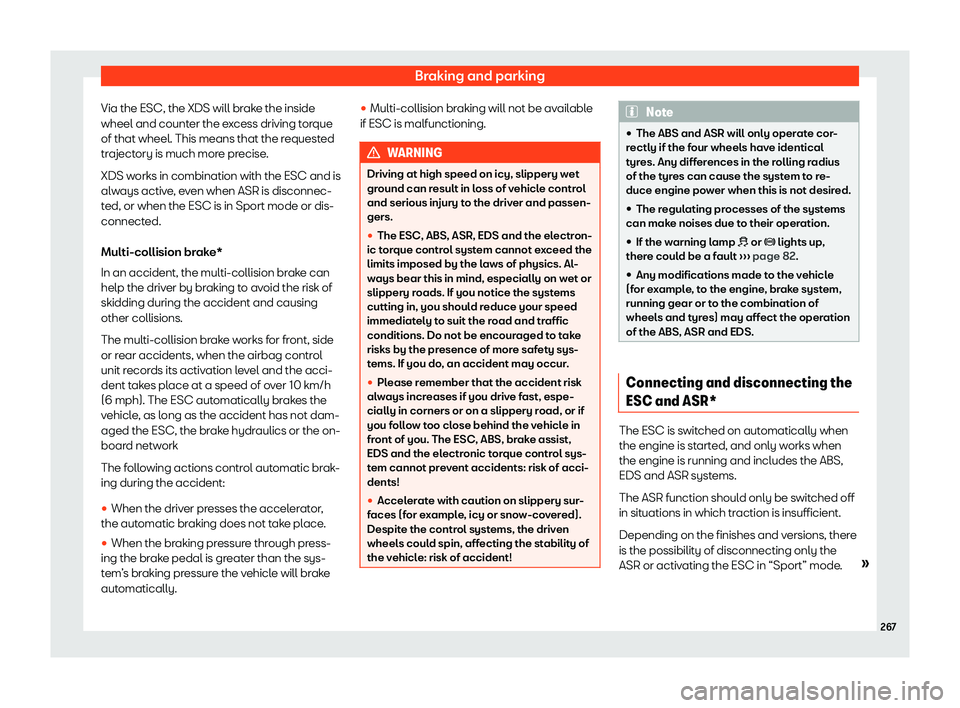 Seat Arona 2020  Owners Manual Braking and parking
Via the ESC, the XDS will brake the inside
wheel and count er the e
xcess driving t
or
que
of that wheel. This means that the requested
trajectory is much more precise.
XDS works i