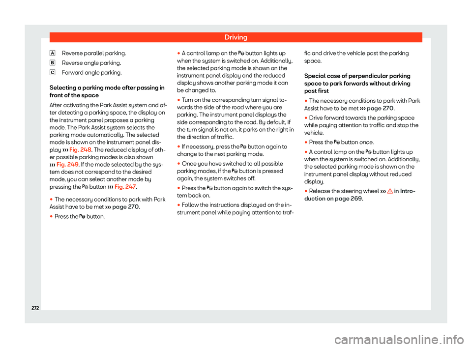 Seat Arona 2020  Owners Manual Driving
Reverse parallel parking.
R e
verse angl
e parking.
F
orward angle parking.
Selecting a parking mode after passing in
front of the space
After activating the Park Assist system and af-
ter det