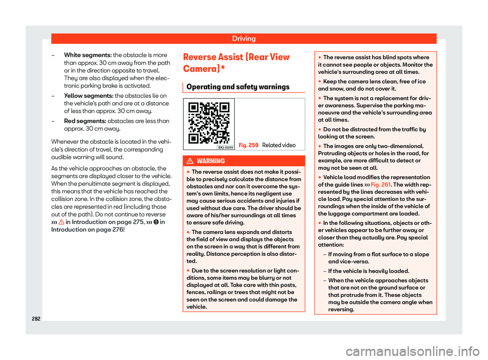 Seat Arona 2020  Owners Manual Driving
White segments: the obst acl
e is mor e
than appr o
x. 30 cm away from the path
or in the direction opposite to travel.
They are also displayed when the elec-
tronic parking brake is activated