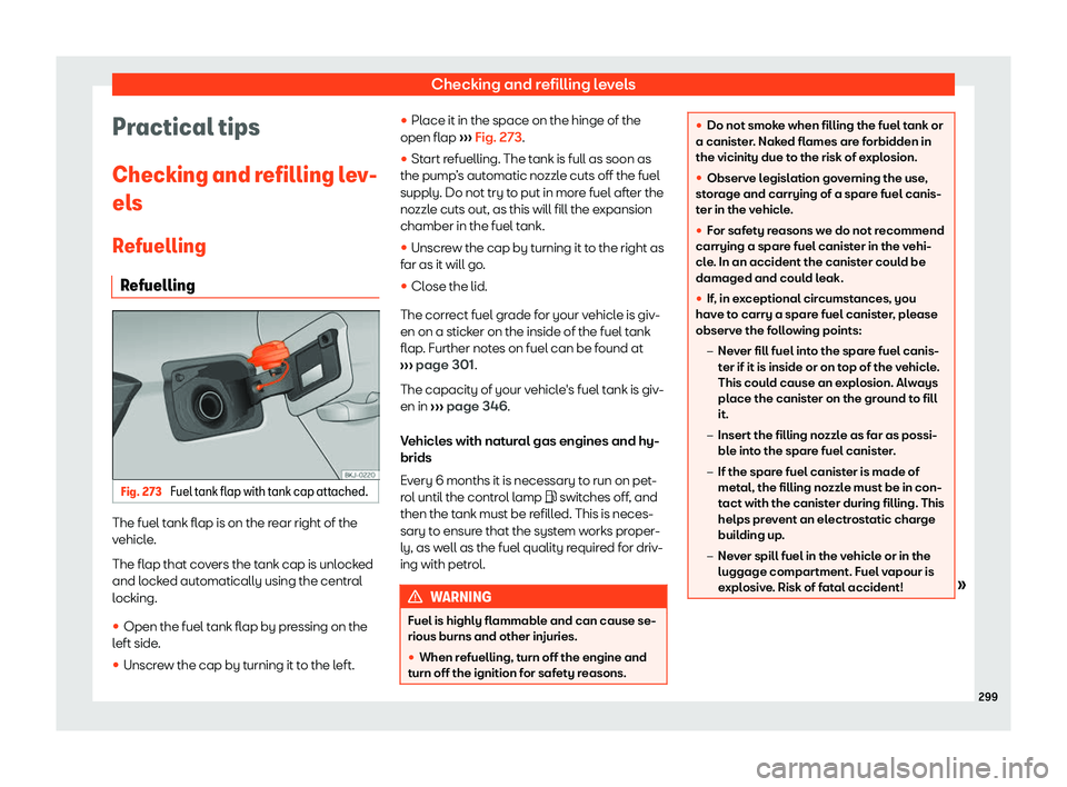 Seat Arona 2020  Owners Manual Checking and refilling levels
Practical tips
Checking and r efilling l
ev-
el s
R
efuelling
Refuelling Fig. 273 
Fuel tank flap with tank cap attached. The fuel tank flap is on the rear right of the
v