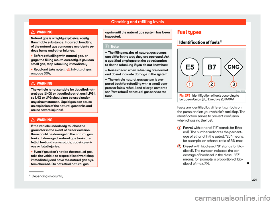 Seat Arona 2020  Owners Manual Checking and refilling levels
WARNING
Natural gas is a highly explosive, easily
flammable substance . Incorr
ect handling
of the natural gas can cause accidents se-
rious burns and other injuries.
