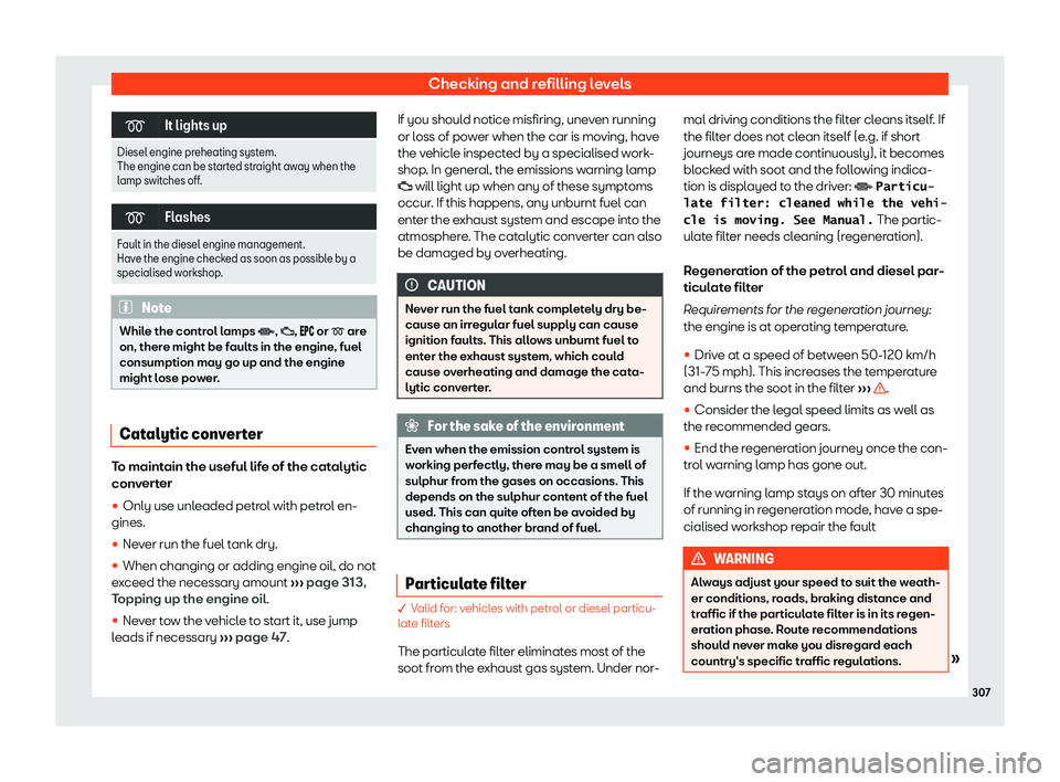 Seat Arona 2020  Owners Manual Checking and refilling levels
�
It lights up
Diesel engine preheating system.
The engine can be started straight aw ay when the
l
amp switches off. �
Flashes
Fault in the diesel engine managemen