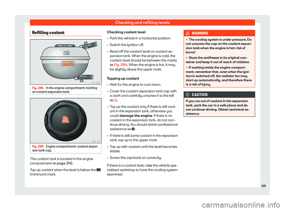 Seat Arona 2020  Owners Manual Checking and refilling levels
Refilling coolant Fig. 284 
In the engine compartment: marking
on cool ant expansion t
ank. Fig. 285 
Engine compartment: coolant expan-
sion t ank cap . The coolant tank