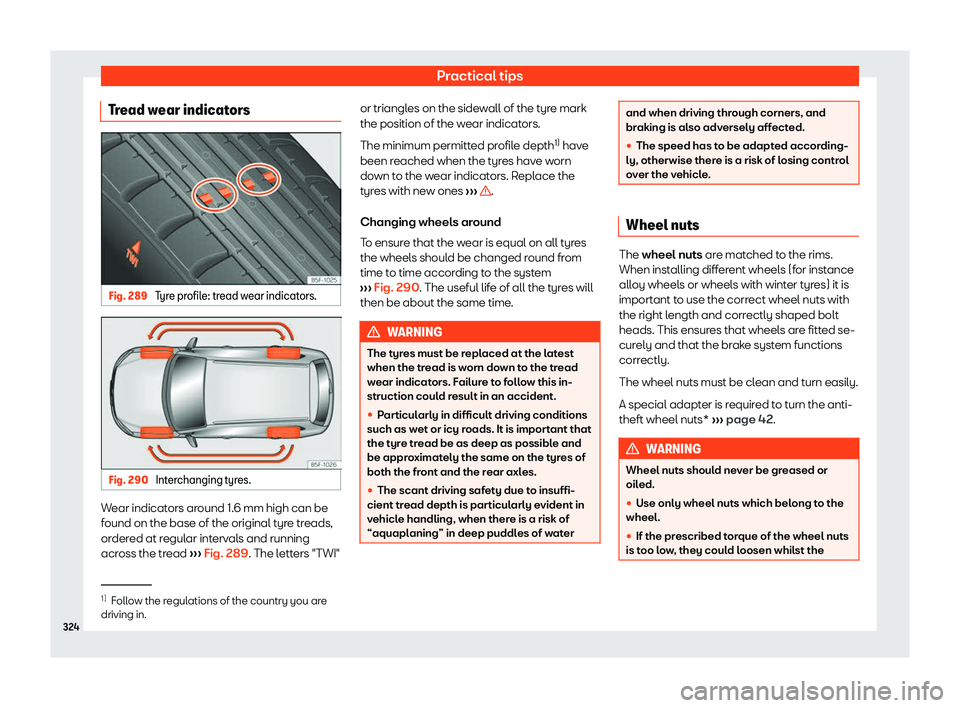 Seat Arona 2020  Owners Manual Practical tips
Tread wear indicators Fig. 289 
Tyre profile: tread wear indicators. Fig. 290 
Interchanging tyres. Wear indicators around 1.6 mm high can be
f
ound on the base of the original t yr
e t