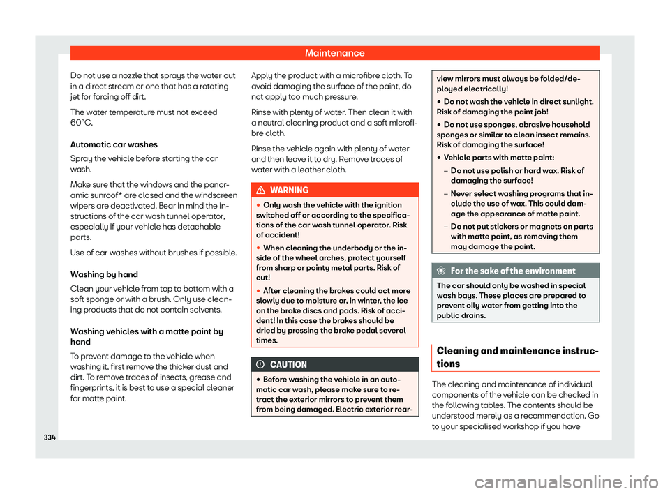 Seat Arona 2020  Owners Manual Maintenance
Do not use a nozzle that sprays the water out
in a dir ect str
eam or one that has a r ot
ating
jet f
or forcing off dirt.
The water temperature must not exceed
60