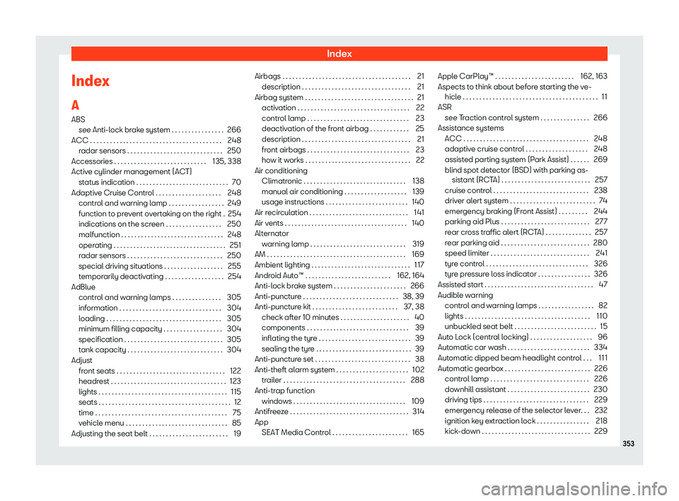 Seat Arona 2020  Owners Manual Index
Index
A ABS see Anti-l ock br
ake syst
em . . . . . . . . . . . . . . . .
266
ACC . . . . . . . . . . . . . . . . . . . . . . . . . . . . . . . . . . \
. . . . . . 248 radar sensors . . . . . . 