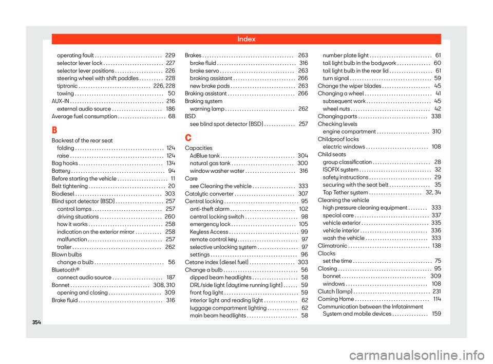 Seat Arona 2020 Owners Manual Index
operating fault . . . . . . . . . . . . . . . . . . . . . . . . . . . . 229
sel ect
or le
v
er lock . . . . . . . . . . . . . . . . . . . . . . . . . 227
selector lever positions . . . . . . . . Seat Arona 2020 Owners Manual Index
operating fault . . . . . . . . . . . . . . . . . . . . . . . . . . . . 229
sel ect
or le
v
er lock . . . . . . . . . . . . . . . . . . . . . . . . . 227
selector lever positions . . . . . . . .