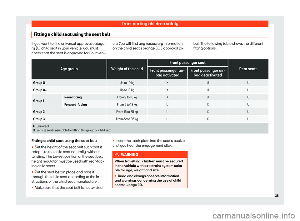 Seat Arona 2020  Owners Manual Transporting children safely
Fitting a child seat using the seat belt If you want to fit a universal approval catego-
ry (U) child seat in your vehicle
, you must
check that the seat is appr
oved for 