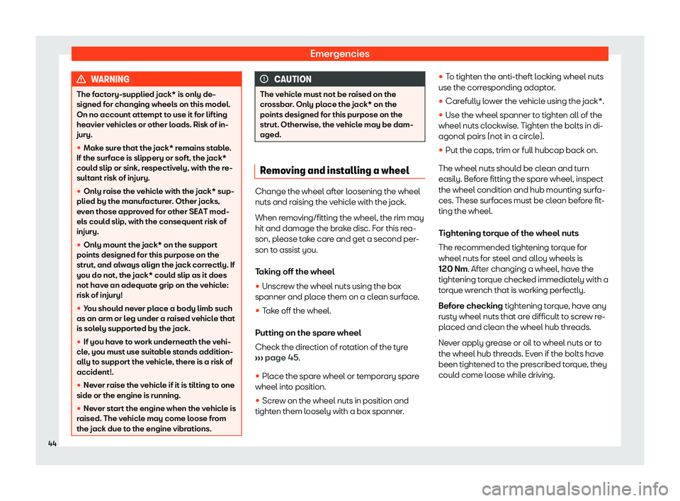 Seat Arona 2020 Service Manual Emergencies
WARNING
The factory-supplied jack* is only de-
signed for changing wheels on this model.
On no account attempt t o use it f
or lifting
heavier vehicles or other loads. Risk of in-
jury.
