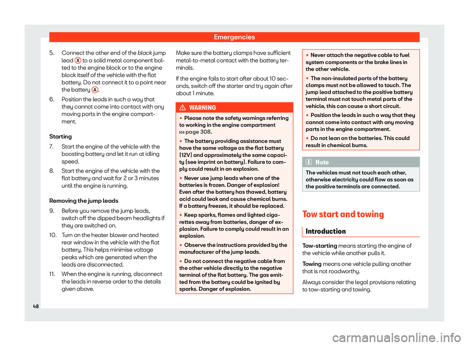 Seat Arona 2020 Service Manual Emergencies
Connect the other end of the  black
 jump
l ead  X  to a solid metal component bol-
t ed t
o the engine bl ock or t
o the engine
bl
ock itself of the vehicle with the flat
battery. Do not 