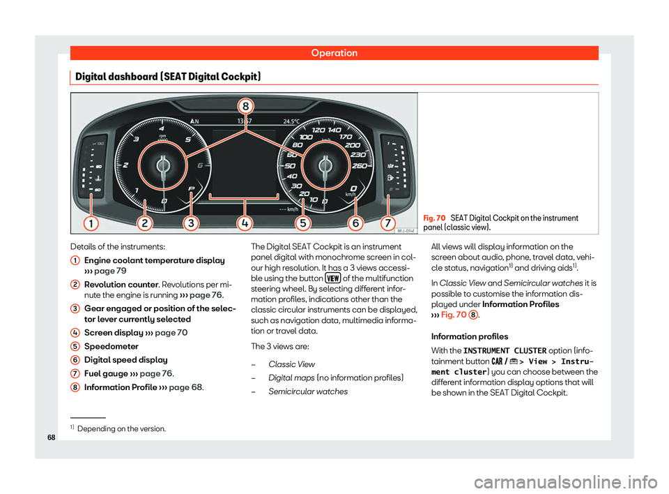 Seat Arona 2020  Owners Manual Operation
Digital dashboard (SEAT Digital Cockpit) Fig. 70 
SEAT Digital Cockpit on the instrument
panel (classic view). Details of the instruments:
Engine cool ant t
emper at
ur
e display
