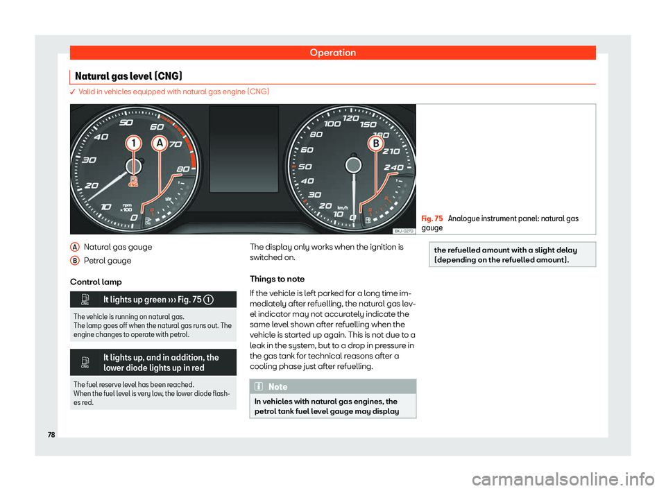 Seat Arona 2020  Owners Manual Operation
Natural gas level (CNG) � Valid in vehicles equipped with natural gas engine (CNG)
Fig. 75 
Analogue instrument panel: natural gas
gauge Natural gas gauge
P
etr ol gauge
Contr ol lamp �