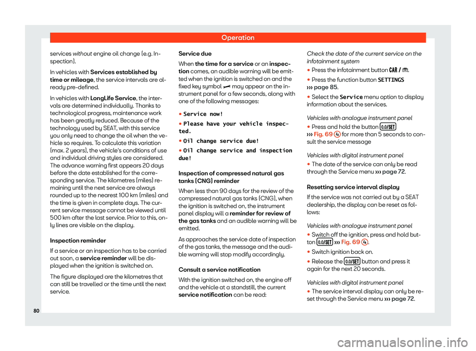 Seat Arona 2020  Owners Manual Operation
services without engine oil change (e .g. In-
spection).
In v ehicl es with 
Services est
ablished by
time or mileage, the service intervals are al-
ready pre-defined.
In vehicles with LongL