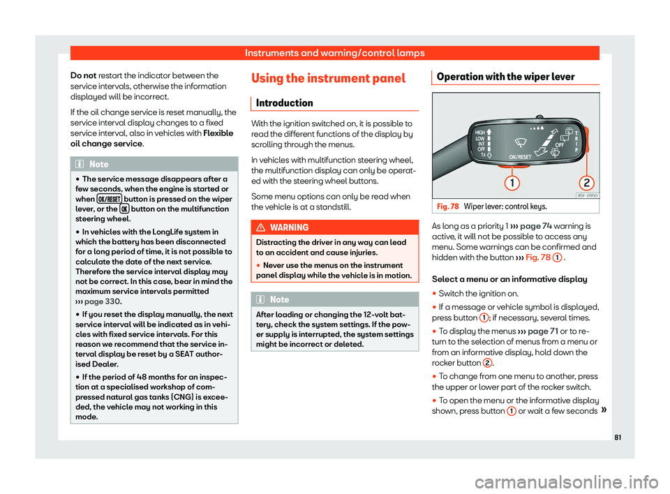 Seat Arona 2020  Owners Manual Instruments and warning/control lamps
Do not r estart the indicator between the
service int erval
s, otherwise the inf
ormation
displayed will be incorrect.
If the oil change service is reset manually