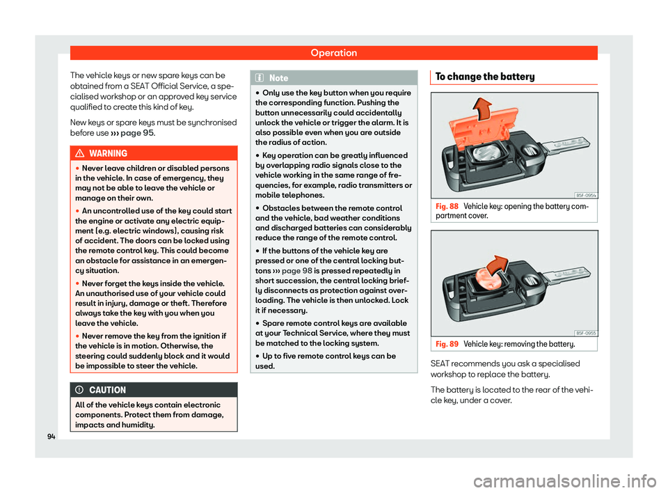 Seat Arona 2020  Owners Manual Operation
The vehicle keys or new spare keys can be
obt ained fr
om a SEAT Official Service , a spe-
cialised w orkshop or an appr
oved key service
qualified to create this kind of key.
New keys or sp