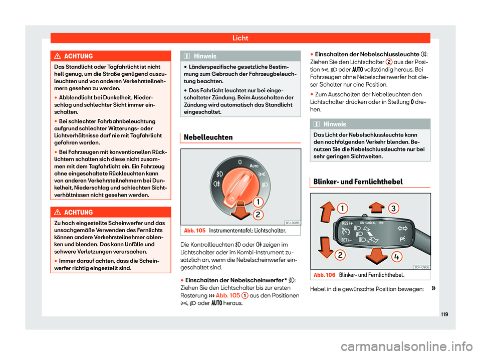 Seat Arona 2020  Betriebsanleitung (in German) Licht
ACHTUNG
Das Standlicht oder Tagfahrlicht ist nicht
hell genug, um die Str aße genügend auszu-
l
euchten und von anderen Verkehrsteilneh-
mern gesehen zu werden.
