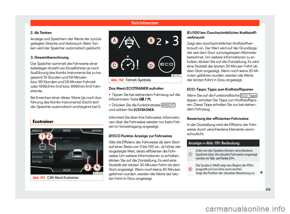 Seat Arona 2020  Betriebsanleitung (in German) Betriebsarten
2. Ab Tanken
Anz eige und Speichern der W
erte der zurück-
gelegten Strecke und Verbrauch. Beim Tan-
ken wird der Speicher automatisch gelöscht.
3. Gesamtberechnung
Der Speicher sammel