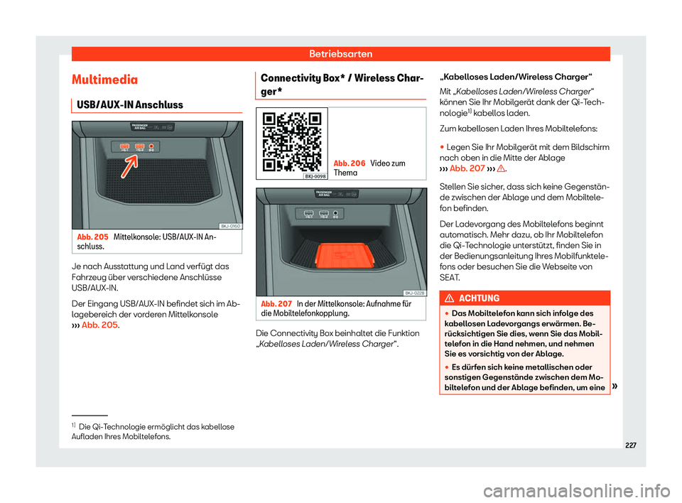 Seat Arona 2020  Betriebsanleitung (in German) Betriebsarten
Multimedia USB/AUX-IN Anschluss Abb. 205 
Mittelkonsole: USB/AUX-IN An-
schluss. Je nach Ausstattung und Land verfügt das
F
ahrz
eug über verschiedene Anschlüsse
USB/AUX-IN.
Der Einga