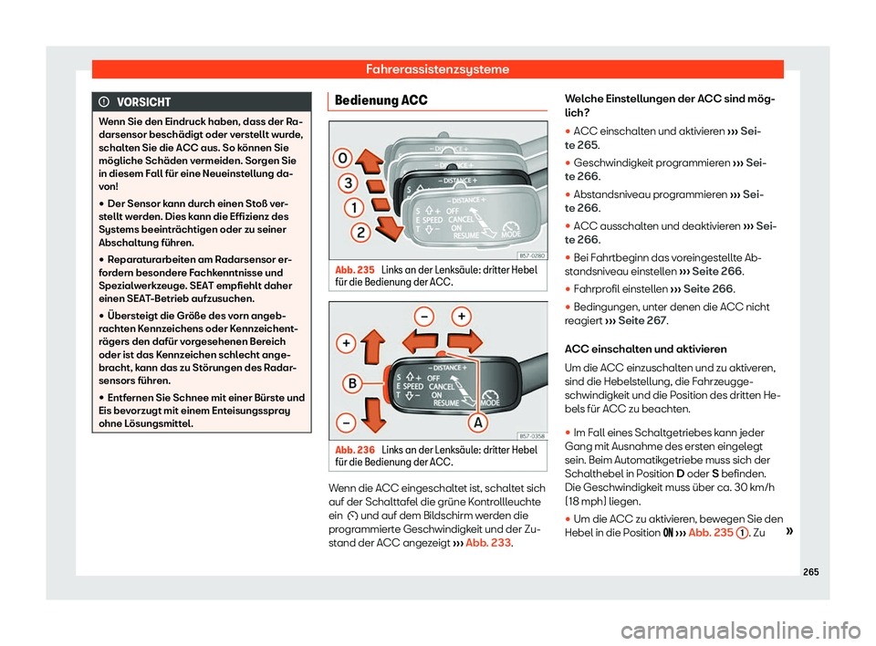 Seat Arona 2020  Betriebsanleitung (in German) Fahrerassistenzsysteme
VORSICHT
Wenn Sie den Eindruck haben, dass der Ra-
darsensor beschädigt oder v erst
ellt wurde,
schalten Sie die ACC aus. So können Sie
mögliche Schäden vermeiden. Sorgen Si