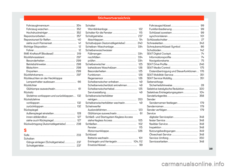 Seat Arona 2020  Betriebsanleitung (in German) Stichwortverzeichnis
Fahrzeuginnenraum . . . . . . . . . . . . . . . . . . . . . . . 354
F ahrz
eug waschen . . . . . . . . . . . . . . . . . . . . . . . . 352
Hochdruckreiniger . . . . . . . . . . . 