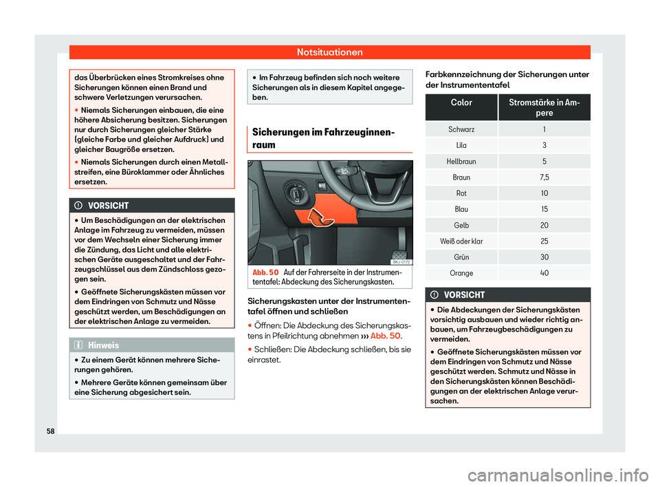 Seat Arona 2020  Betriebsanleitung (in German) Notsituationen
das Überbrücken eines Stromkreises ohne
Sicherungen k
önnen einen Br
and und
schwere Verletzungen verursachen.
