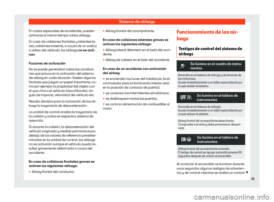 Seat Arona 2020  Manual del propietario (in Spanish) Sistema de airbags
En casos especiales de accidentes, pueden
activ arse al mismo tiempo v
arios airbags.
En caso de colisiones fr ont
al
es y laterales le-
ves, colisiones traseras, a causa de un vuel