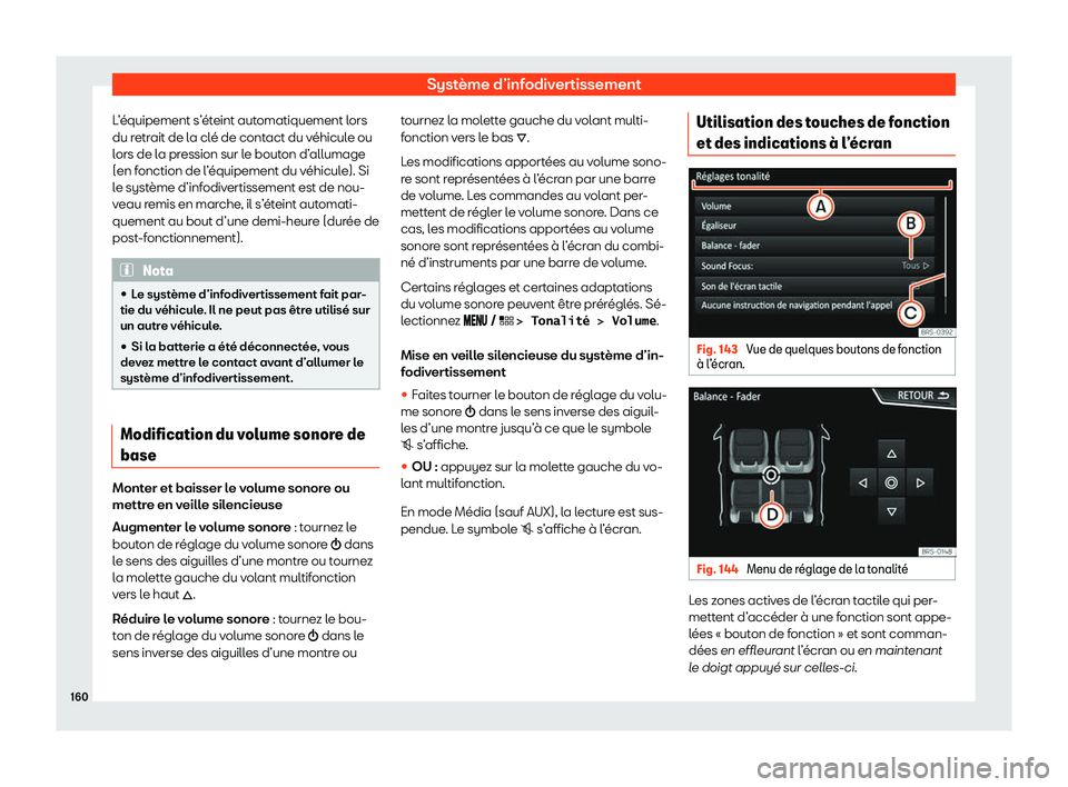Seat Arona 2020  Manuel du propriétaire (in French)  Système d’infodivertissement
L’équipement s’éteint automatiquement lors
du r etr
ait de la clé de contact du véhicule ou
lors de la pression sur le bouton d’allumage
(en fonction de l’