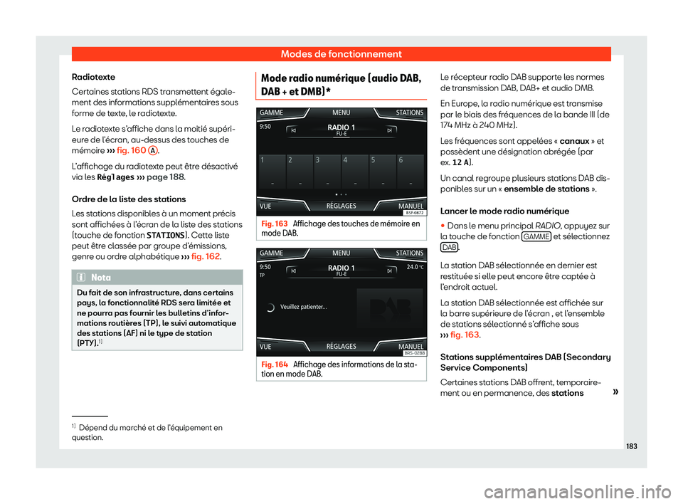 Seat Arona 2020  Manuel du propriétaire (in French)  Modes de fonctionnement
Radiotexte
Cert aines st
ations RDS transmettent égale-
ment des informations supplémentaires sous
forme de texte, le radiotexte.
Le radiotexte s’affiche dans la moitié su