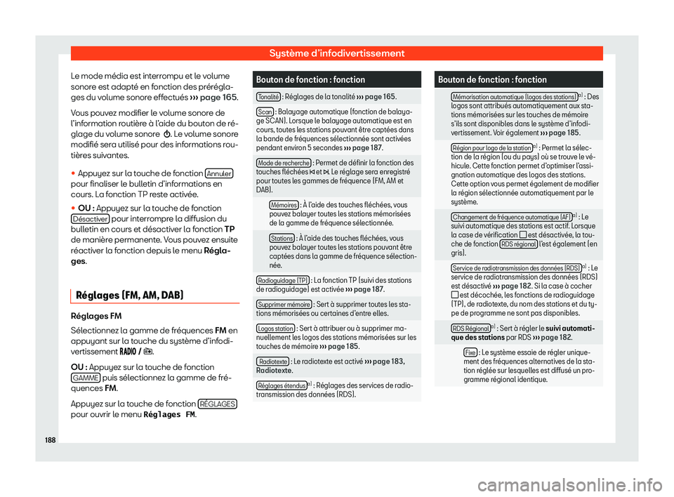 Seat Arona 2020  Manuel du propriétaire (in French)  Système d’infodivertissement
Le mode média est interrompu et le volume
sonor e est adapt
é en fonction des prérégla-
ges du volume sonore effectués  ››› page 165.
Vous pouvez modifier le
