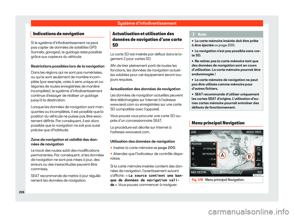 Seat Arona 2020  Manuel du propriétaire (in French)  Système d’infodivertissement
Indications de navigation Si le système d’infodivertissement ne peut
pas capt
er de données de sat
ellites GPS
(tunnels, garages), le guidage reste possible
grâce 