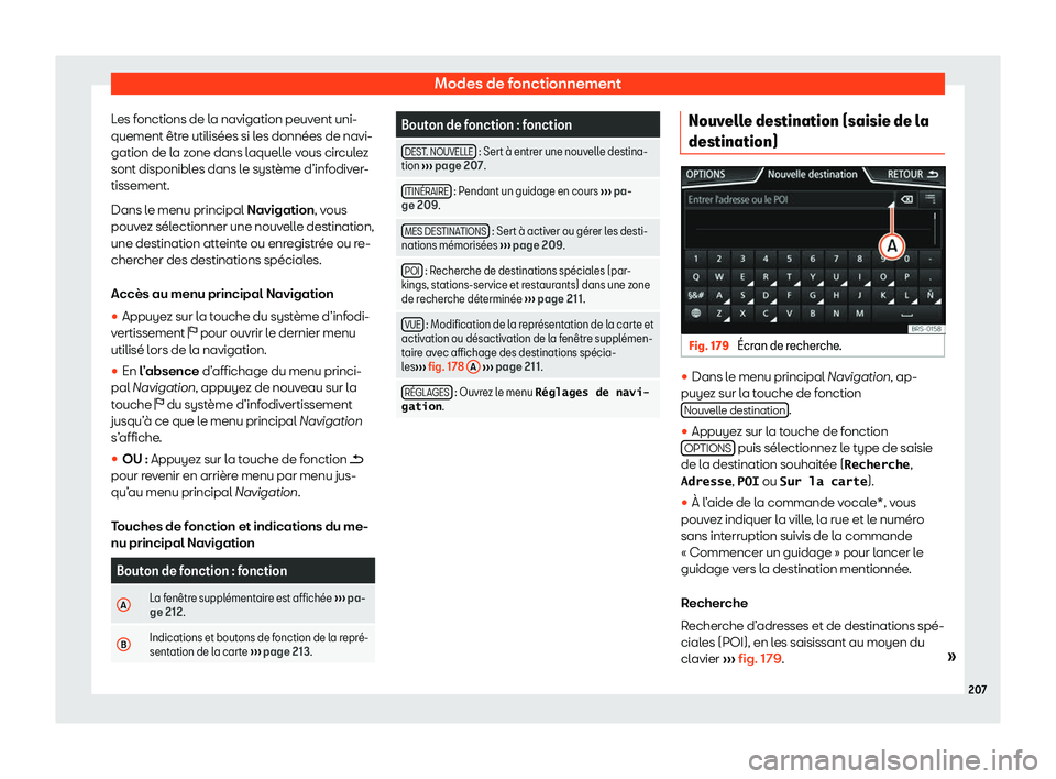 Seat Arona 2020  Manuel du propriétaire (in French)  Modes de fonctionnement
Les fonctions de la navigation peuvent uni-
quement êtr e utilisées si l
es données de navi-
gation de la zone dans laquelle vous circulez
sont disponibles dans le système 