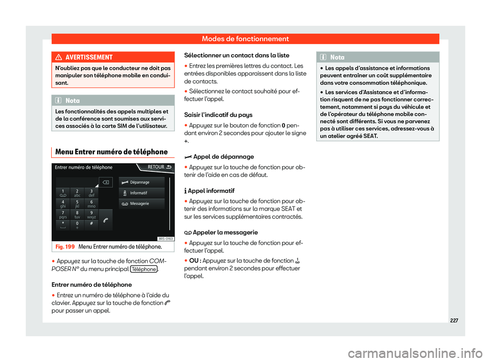 Seat Arona 2020  Manuel du propriétaire (in French)  Modes de fonctionnement
AVERTISSEMENT
N’oubliez pas que le conducteur ne doit pas
manipul er son t
éléphone mobile en condui-
sant. Nota
Les fonctionnalités des appels multiples et
de l a conf

