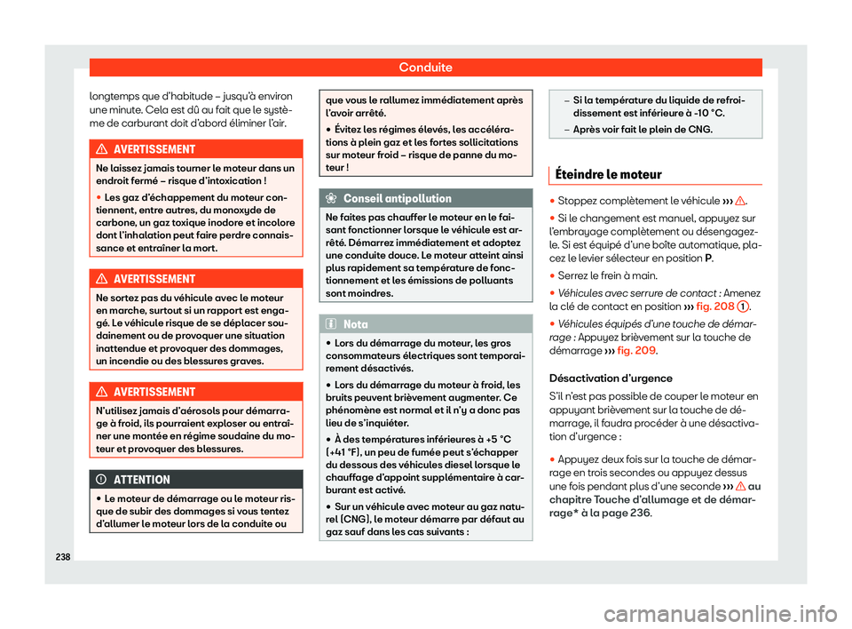 Seat Arona 2020  Manuel du propriétaire (in French)  Conduite
longtemps que d’habitude – jusqu’à environ
une minut e
. Cela est dû au fait que le systè-
me de carburant doit d’abord éliminer l’air. AVERTISSEMENT
Ne laissez jamais tourner l