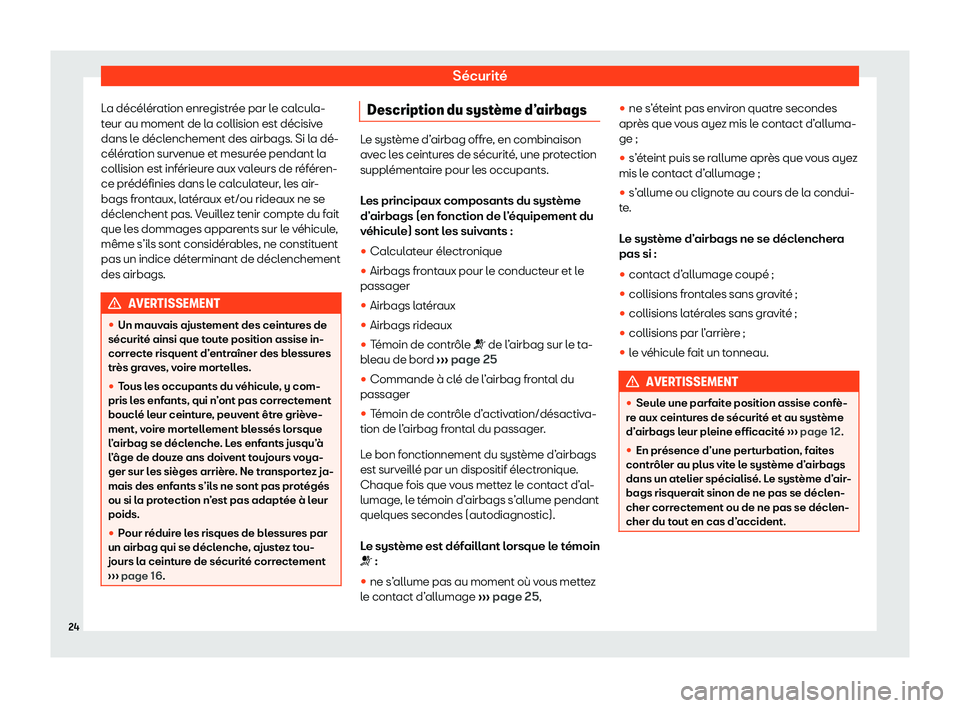 Seat Arona 2020  Manuel du propriétaire (in French)  Sécurité
La décélération enregistrée par le calcula-
t eur au moment de l
a collision est décisive
dans le déclenchement des airbags. Si la dé-
célération survenue et mesurée pendant la
co