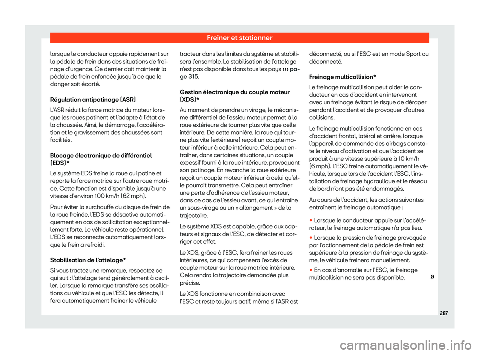 Seat Arona 2020  Manuel du propriétaire (in French)  Freiner et stationner
lorsque le conducteur appuie rapidement sur
l a pédal
e de frein dans des situations de frei-
nage d’urgence. Ce dernier doit maintenir la
pédale de frein enfoncée jusqu’