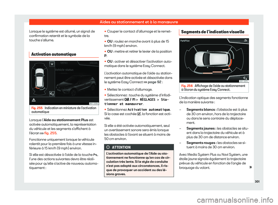 Seat Arona 2020  Manuel du propriétaire (in French)  Aides au stationnement et à la manœuvre
Lorsque le système est allumé, un signal de
confirmation r et
entit et le symbole de la
touche s’allume.
Activation automatique Fig. 255 
Indication en mi