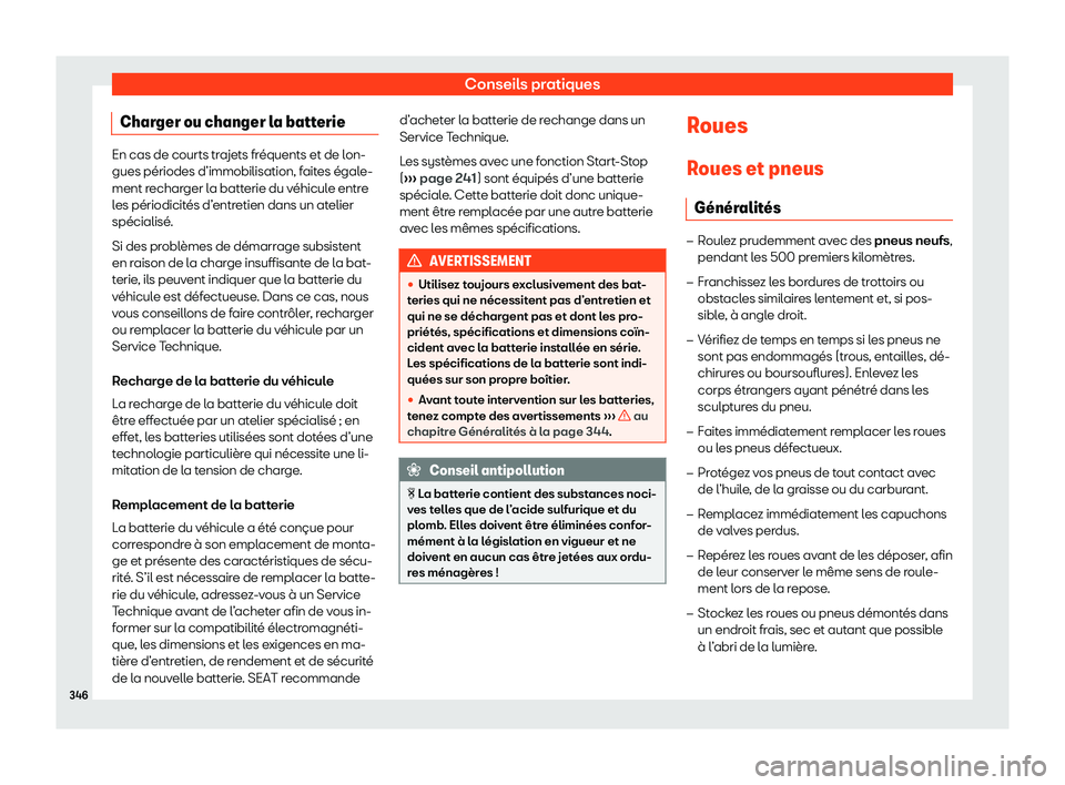 Seat Arona 2020  Manuel du propriétaire (in French)  Conseils pratiques
Charger ou changer la batterie En cas de courts trajets fréquents et de lon-
gues périodes d’immobilisation, f
ait
es égale-
ment recharger la batterie du véhicule entre
les p