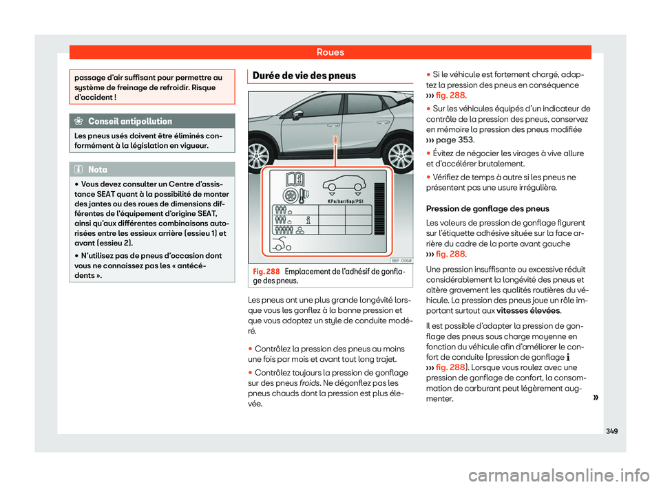 Seat Arona 2020  Manuel du propriétaire (in French)  Roues
passage d’air suffisant pour permettre au
syst
ème de fr
einage de refroidir. Risque
d’accident ! Conseil antipollution
Les pneus usés doivent être éliminés con-
f ormément à l

a lé