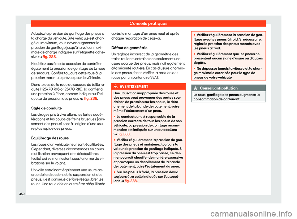 Seat Arona 2020  Manuel du propriétaire (in French)  Conseils pratiques
Adaptez la pression de gonflage des pneus à
l a char
ge du véhicule. Si le véhicule est char-
gé au maximum, vous devez augmenter la
pression de gonflage jusqu’à la valeur ma