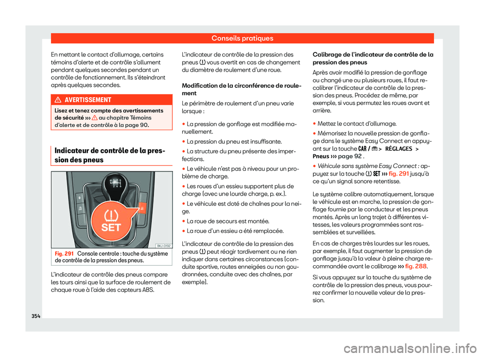 Seat Arona 2020  Manuel du propriétaire (in French)  Conseils pratiques
En mettant le contact d’allumage, certains
t émoins d’
alerte et de contrôle s’allument
pendant quelques secondes pendant un
contrôle de fonctionnement. Ils s’éteindront
