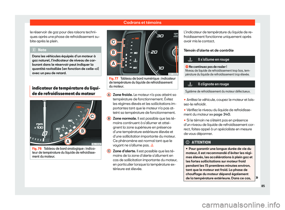 Seat Arona 2020  Manuel du propriétaire (in French)  Cadrans et témoins
le réservoir de gaz pour des raisons techni-
ques apr ès une phase de r
efroidissement su-
bite après le plein. Nota
Dans les véhicules équipés d’un moteur à
gaz nat ur

e