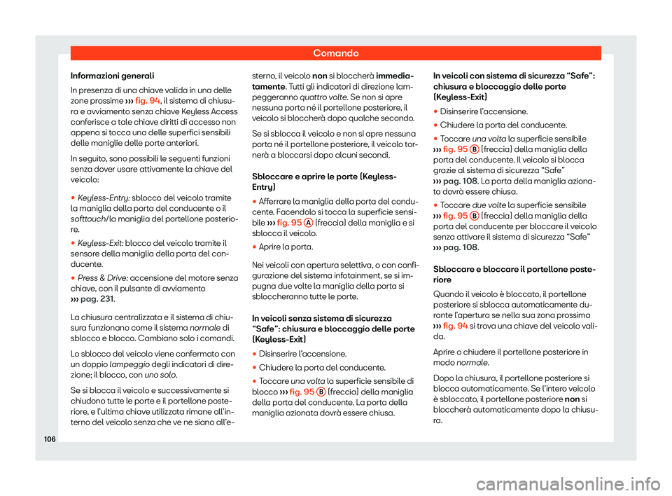 Seat Arona 2020  Manuale del proprietario (in Italian) Comando
Informazioni generali
In pr esenz
a di una chiave valida in una delle
zone prossime  ››› fig. 94, il sistema di chiusu-
ra e avviamento senza chiave Keyless Access
conferisce a tale chia