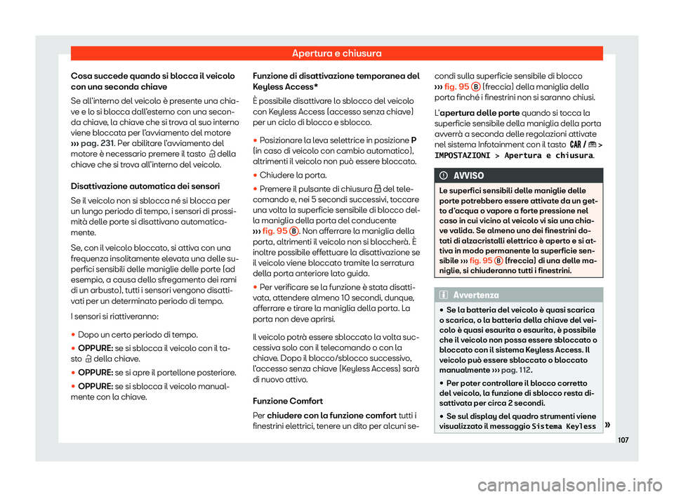 Seat Arona 2020  Manuale del proprietario (in Italian) Apertura e chiusura
Cosa succede quando si blocca il veicolo
con una seconda chiav e
Se all
’interno del veicolo è presente una chia-
ve e lo si blocca dall’esterno con una secon-
da chiave, la c