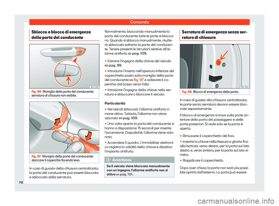 Seat Arona 2020  Manuale del proprietario (in Italian) Comando
Sblocco o blocco di emergenza
dell a por
ta del conducenteFig. 96
Maniglia della porta del conducente:
serr at

ura di chiusura non visibile. Fig. 97
Maniglia della porta del conducente:
st ac