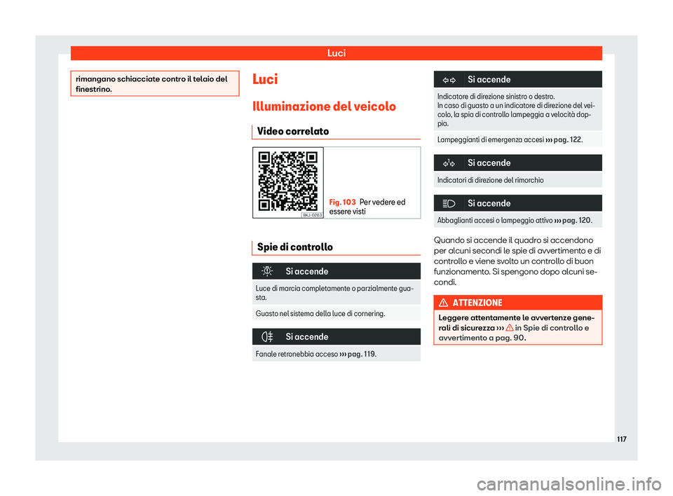 Seat Arona 2020  Manuale del proprietario (in Italian) Luci
rimangano schiacciate contro il telaio del
finestrino
. Luci
Illuminazione del v eicol
o
Video correlato Fig. 103
Per vedere ed
esser e visti Spie di controllo
�
Si accende
Luce di marcia comp