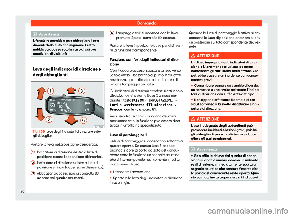 Seat Arona 2020  Manuale del proprietario (in Italian) Comando
Avvertenza
Il fanale retronebbia può abbagliare i con-
ducenti dell e aut
o che seguono. Il retro-
nebbia va acceso solo in caso di cattive
condizioni di visibilità. Leva degli indicatori di